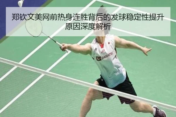 郑钦文美网前热身连胜背后的发球稳定性提升原因深度解析